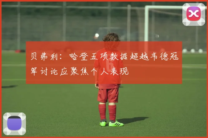贝弗利：哈登五项数据超越韦德冠军讨论应聚焦个人表现