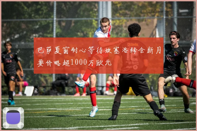 巴萨夏窗耐心等待坎塞洛转会新月要价略超1000万欧元