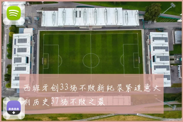 西班牙创33场不败新纪录紧追意大利历史37场不败之最