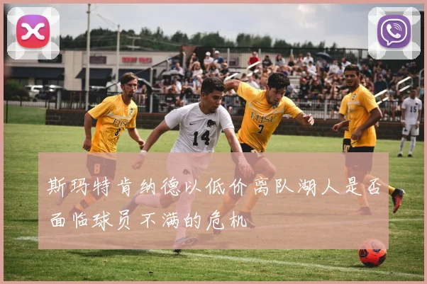 斯玛特肯纳德以低价离队湖人是否面临球员不满的危机
