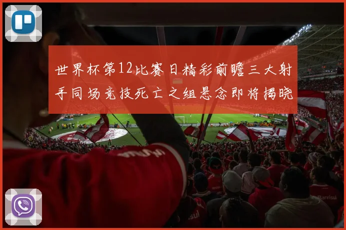 世界杯第12比赛日精彩前瞻三大射手同场竞技死亡之组悬念即将揭晓